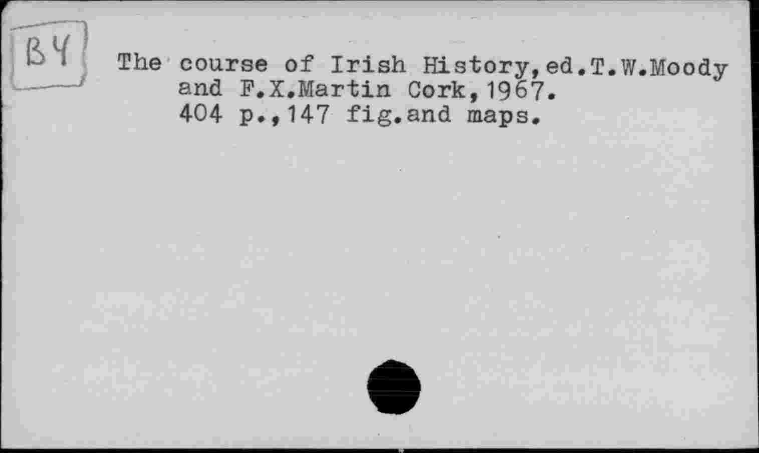 ﻿ви
The coarse of Irish History,ed.T.W.Moody and F.X.Martin Cork,1967. 404 p.,147 fig.and maps.